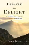 Debacle to Delight: The Blessing of Grace Through Adversity di Chris Roche edito da BOOKBABY