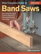 New Complete Guide to Band Saws di Mark Duginske edito da Fox Chapel Publishing