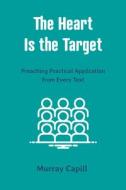 The Heart Is the Target: Preaching Practical Application from Every Text di Murray Capill edito da P & R PUB CO