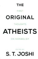 The Original Atheists: First Thoughts on Nonbelief di S. T. Joshi edito da PROMETHEUS BOOKS
