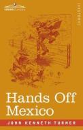 Hands Off Mexico di John Kenneth Turner edito da Cosimo Classics