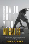 How to Build Your Muscles di Davy Clarke edito da Charlie Creative Lab