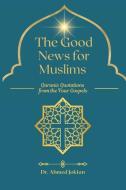 The Good News for Muslims: Quranic Quotations from the Four Gospels di Ahmed Joktan edito da BOOKBABY