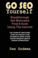 Go Seo Yourself: Breakthrough, Get Motivated, Find a #job Using the Internet di Dan Gudema edito da Createspace Independent Publishing Platform