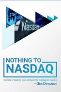 Nothing to NASDAQ: Secrets of Leading Your Company to NASDAQ in 4 Years di Giri Devanur edito da Createspace Independent Publishing Platform