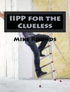Iipp for the Clueless: A Complete Manual for Creating a Cal/OSHA Compatible Iipp Manual di Mike Rounds edito da Createspace Independent Publishing Platform