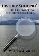 History Snoopin': True Tales of Oregon and Northern California di Mr William M. Miller edito da Createspace Independent Publishing Platform