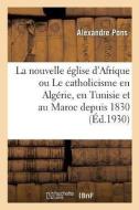 La Nouvelle glise d'Afrique Ou Le Catholicisme En Alg rie, En Tunisie Et Au Maroc Depuis 1830 di Pons-A edito da Hachette Livre - BNF