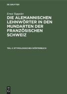 Etymologisches W Rterbuch: Aus: Die Alemannischen Lehnw Rter in Den Mundarten Der Franz Sischen Schweiz: Kulturhistorisch-Linguistische Untersuch di Ernst Tappolet edito da Walter de Gruyter