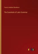 The Essentials of Latin Grammar di Francis Adelbert Blackburn edito da Outlook Verlag