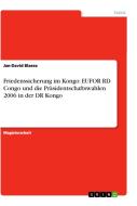 Friedenssicherung im Kongo: EUFOR RD Congo und die Präsidentschaftswahlen 2006 in der DR Kongo di Jan-David Blaese edito da GRIN Publishing