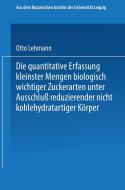 Die quantitative Erfassung kleinster Mengen biologisch wichtiger Zuckerarten unter Ausschluß reduzierender nicht kohlehy di Otto Lehmann edito da Springer Berlin Heidelberg