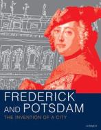Frederick And Potsdam: The Invention Of A City edito da Hirmer Verlag