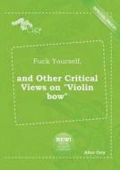 Fuck Yourself, and Other Critical Views on Violin Bow di Alice Orry edito da LIGHTNING SOURCE INC