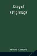 Diary of a Pilgrimage di Jerome K. Jerome edito da Alpha Editions