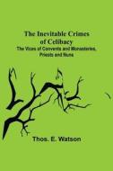 The Inevitable Crimes of Celibacy; The Vices of Convents and Monasteries, Priests and Nuns di Thos. E. Watson edito da Alpha Editions