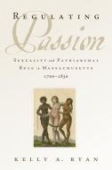 Regulating Passion: Sexuality and Patriarchal Rule in Massachusetts, 1700-1830 di Kelly A. Ryan edito da OXFORD UNIV PR