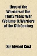 Lives Of The Warriors Of The Thirty Years' War di Sir Edward Cust edito da General Books Llc