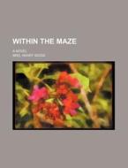 Within The Maze; A Novel di Henry Wood, Mrs Henry Wood edito da General Books Llc