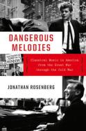 Dangerous Melodies: Classical Music in America from the Great War Through the Cold War di Jonathan Rosenberg edito da W W NORTON & CO