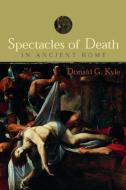 Spectacles of Death in Ancient Rome di Donald G. Kyle edito da Routledge