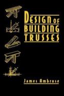Design of Building Trusses di James E. Ambrose, Ambrose edito da John Wiley & Sons