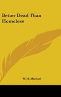 Better Dead Than Homeless di W. H. MICHAEL edito da Kessinger Publishing