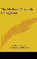 The Medieval Hospitals Of England di ROTHA MARY CLAY edito da Kessinger Publishing