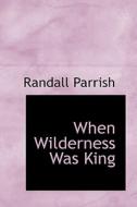 When Wilderness Was King di Randall Parrish edito da Bibliolife