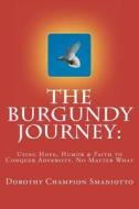 The Burgundy Journey: Using Hope, Humor & Faith to Conquer Adversity. No Matter What di Dorothy Champion Smaniotto edito da Hunk Squared Publishers
