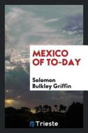 Mexico of To-Day di Solomon Bulkley Griffin edito da LIGHTNING SOURCE INC
