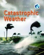 Protecting Our Planet: Catastrophic Weather di Sarah Levete edito da Hachette Children's Group