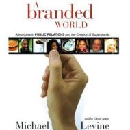 A Branded World: Adventures in Public Relations and the Creation of Superbrands di Michael Levine edito da Blackstone Audiobooks