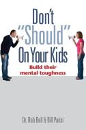 Don't Should on Your Kids: Build Their Mental Toughness di Bill Parisi, Rob Bell edito da LIGHTNING SOURCE INC