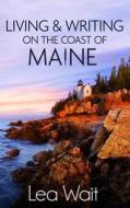 Living and Writing on the Coast of Maine di Lea Wait edito da Sheepscot River Press