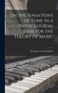 On the Sensations of Tone As a Physiological Basis for the Theory of Music di Hermann Von Helmholtz edito da LEGARE STREET PR