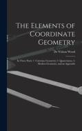 The Elements of Coordinate Geometry: In Three Parts: 1. Cartesian Geometry; 2. Quaternions; 3. Modern Geometry, and an Appendix di De Volson Wood edito da LEGARE STREET PR