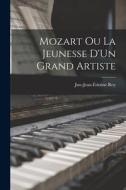 Mozart Ou La Jeunesse D'Un Grand Artiste di Just-Jean-Étienne Roy edito da LEGARE STREET PR