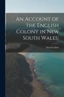 An Account of the English Colony in New South Wales; di David Collins edito da LEGARE STREET PR
