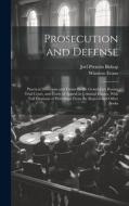 Prosecution and Defense: Practical Directions and Forms for the Grand-Jury Room, Trial Court, and Court of Appeal in Criminal Causes, With Full di Joel Prentiss Bishop, Winslow Evans edito da LEGARE STREET PR