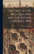 The Last of the Mus-Qua-Kies and the Indian Congress, 1898 di Horace M. Rebok edito da LEGARE STREET PR
