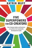 Five Superpowers for Co-Creators di Katrin Muff edito da Taylor & Francis Ltd