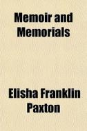Memoir And Memorials di Elisha Franklin Paxton edito da General Books