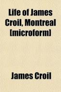 Life Of James Croil, Montreal [microform di James Croil edito da General Books