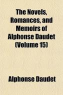 The Novels, Romances, And Memoirs Of Alphonse Daudet (volume 15) di Alphonse Daudet edito da General Books Llc