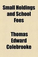 Small Holdings And School Fees di Thomas Edward Colebrooke edito da General Books Llc