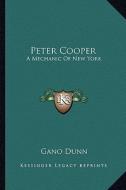 Peter Cooper: A Mechanic of New York di Gano Dunn edito da Kessinger Publishing