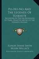 Po-Ho-No and the Legends of Yosemite: Including in the Far Beginning of Years, Primitive Myths of the Yosemite Indians di Elinor Shane Smith edito da Kessinger Publishing