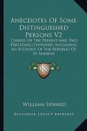 Anecdotes of Some Distinguished Persons V2: Chiefly of the Present and Two Preceding Centuries; Including an Account of the Republic of St. Marino di William Seward edito da Kessinger Publishing