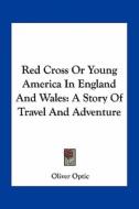Red Cross or Young America in England and Wales: A Story of Travel and Adventure di Oliver Optic edito da Kessinger Publishing